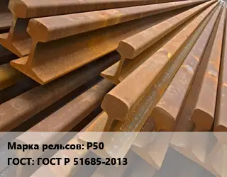 Рельсы железнодорожные Р50 ГОСТ: ГОСТ Р 51685-2013